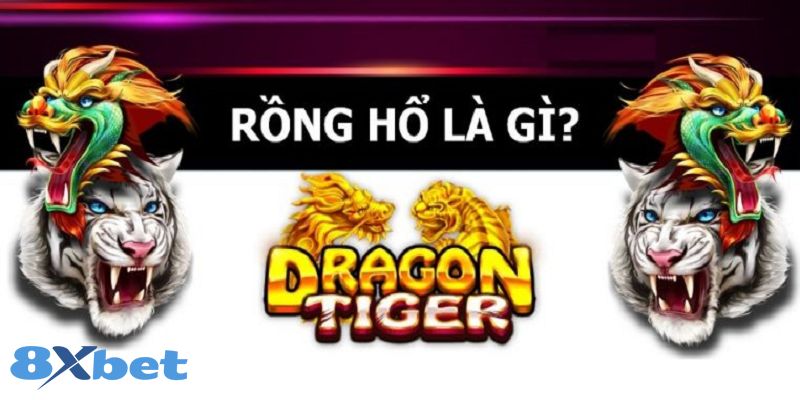 8XBET_Rồng Hổ Online Là Gì? Những Phiên Bản Rồng Hổ Hot Nhất