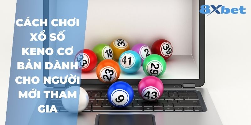 8XBet_Cách Chơi Xổ Số Keno Và Kỹ Năng Cược Hiệu Quả