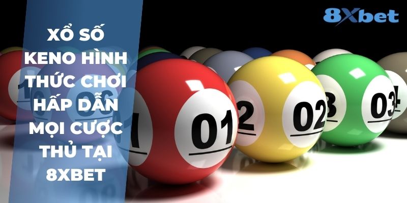 8XBet_Cách Chơi Xổ Số Keno Và Kỹ Năng Cược Hiệu Quả